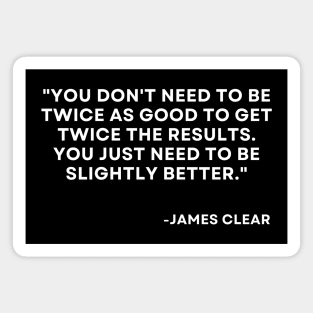 You don't need to be twice as good to get twice the results Atomic Habits James Clear Magnet